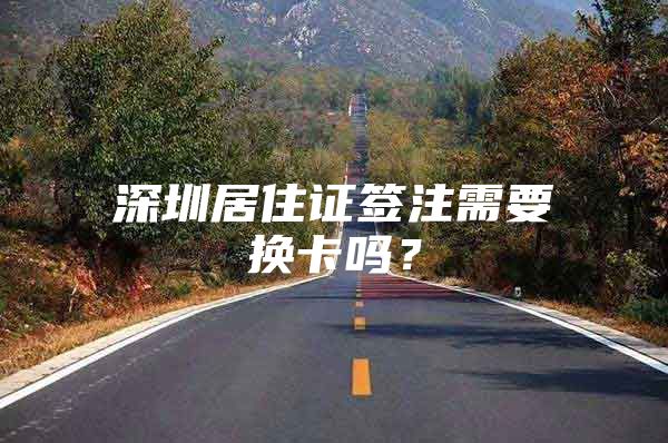 深圳居住证签注需要换卡吗？