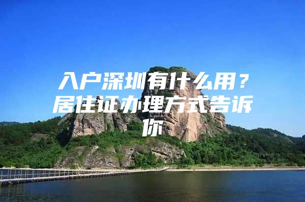 入户深圳有什么用？居住证办理方式告诉你