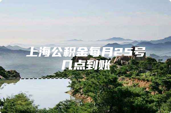 上海公积金每月25号几点到账