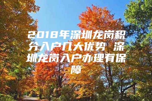 2018年深圳龙岗积分入户几大优势 深圳龙岗入户办理有保障