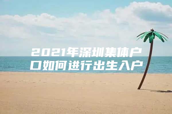 2021年深圳集体户口如何进行出生入户