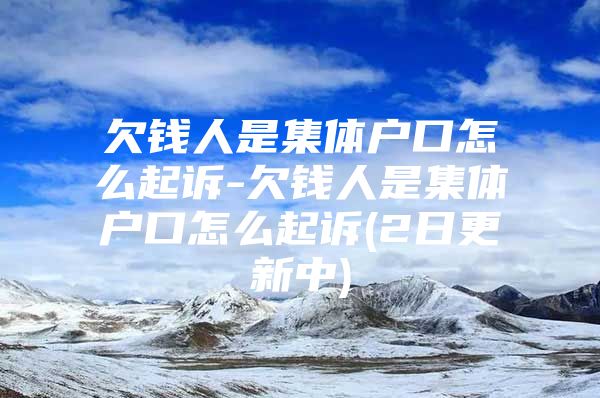 欠钱人是集体户口怎么起诉-欠钱人是集体户口怎么起诉(2日更新中)