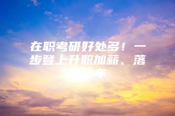 在职考研好处多！一步登上升职加薪、落户快车