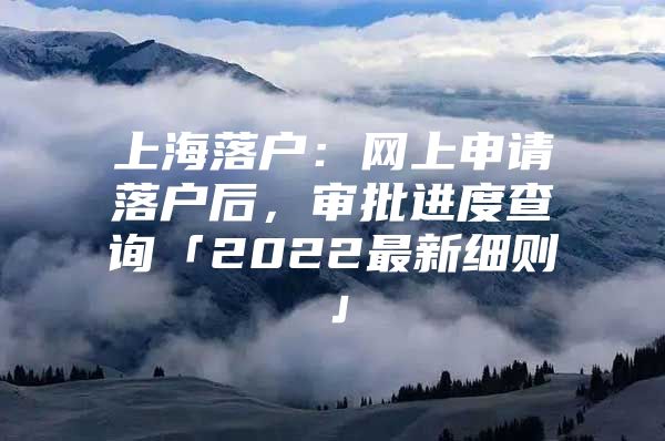 上海落户：网上申请落户后，审批进度查询「2022最新细则」