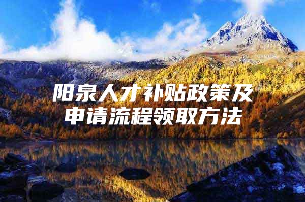 阳泉人才补贴政策及申请流程领取方法