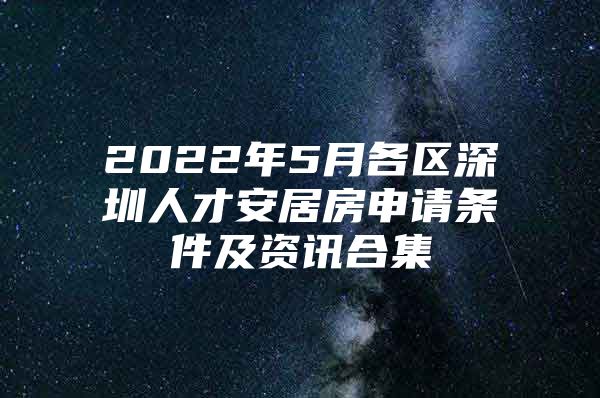 2022年5月各区深圳人才安居房申请条件及资讯合集