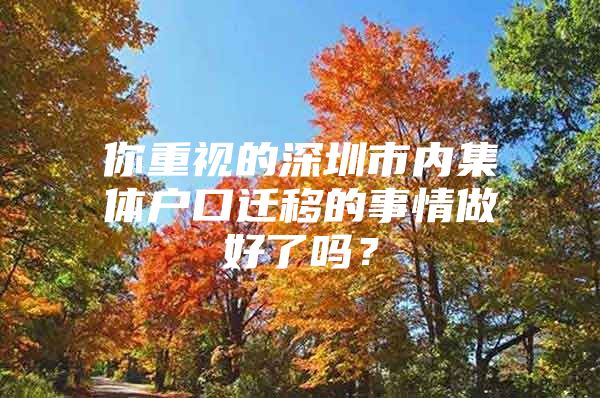 你重视的深圳市内集体户口迁移的事情做好了吗？