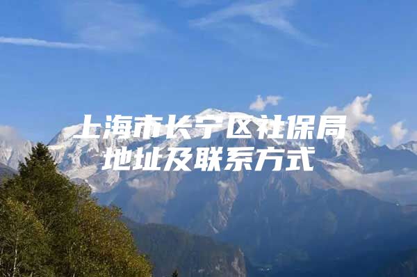 上海市长宁区社保局地址及联系方式