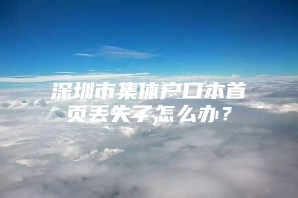 深圳市集体户口本首页丢失了怎么办？