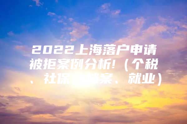 2022上海落户申请被拒案例分析!（个税、社保、档案、就业）