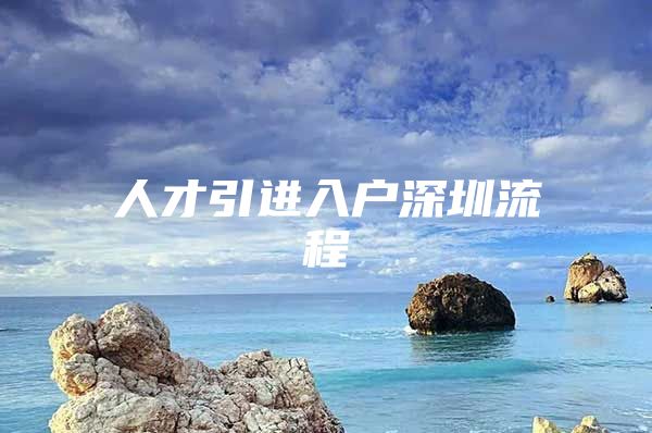 人才引进入户深圳流程