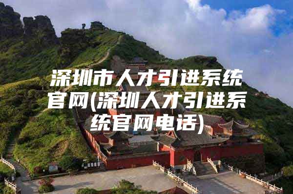 深圳市人才引进系统官网(深圳人才引进系统官网电话)