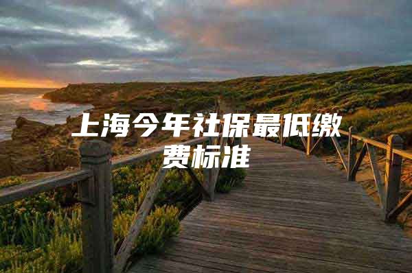 上海今年社保最低缴费标准