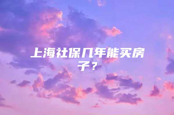 上海社保几年能买房子？