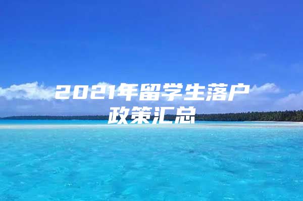 2021年留学生落户政策汇总