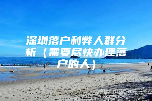 深圳落户利弊人群分析（需要尽快办理落户的人）