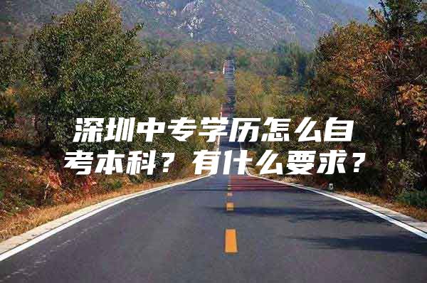 深圳中专学历怎么自考本科？有什么要求？