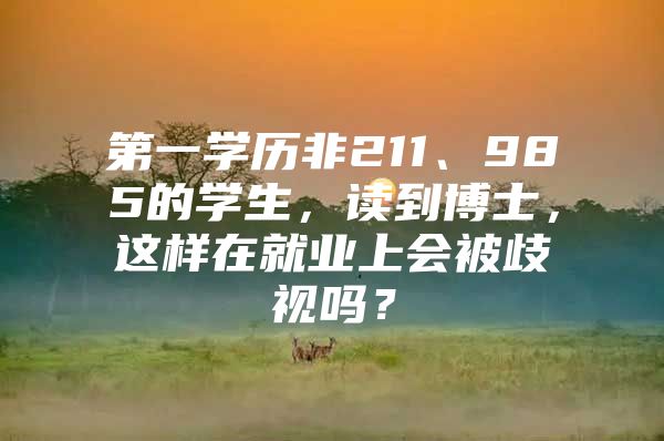 第一学历非211、985的学生，读到博士，这样在就业上会被歧视吗？