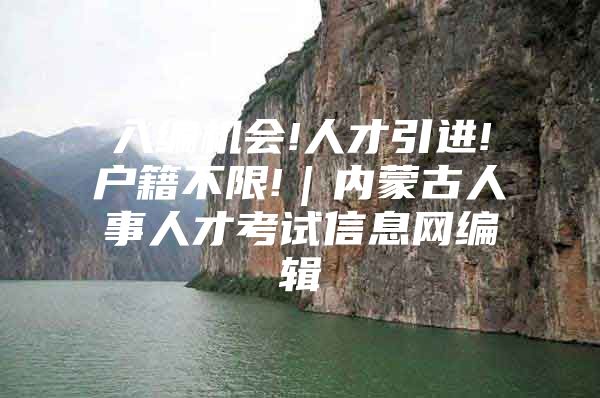 入编机会!人才引进!户籍不限!｜内蒙古人事人才考试信息网编辑