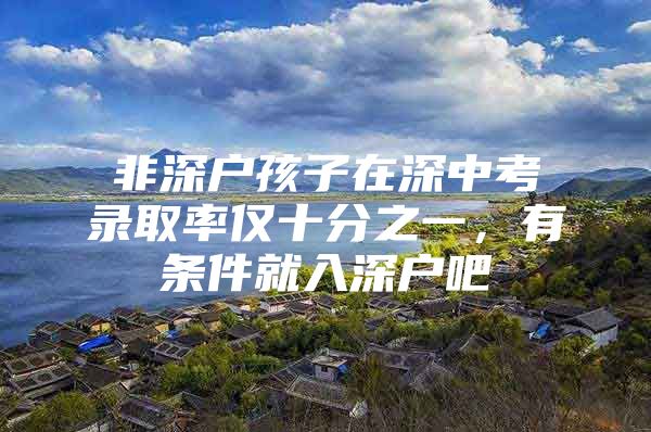 非深户孩子在深中考录取率仅十分之一，有条件就入深户吧