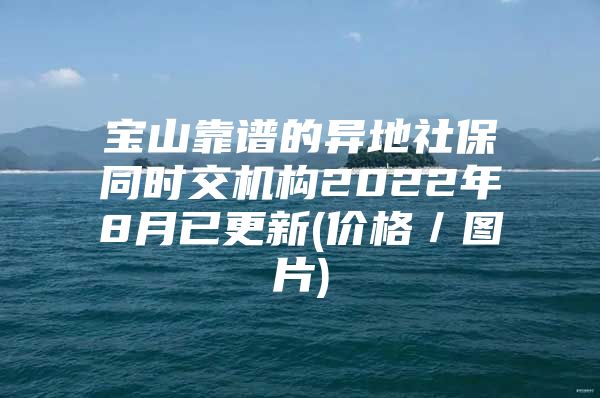 宝山靠谱的异地社保同时交机构2022年8月已更新(价格／图片)