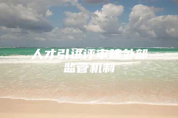 人才引进评审建外部监管机制