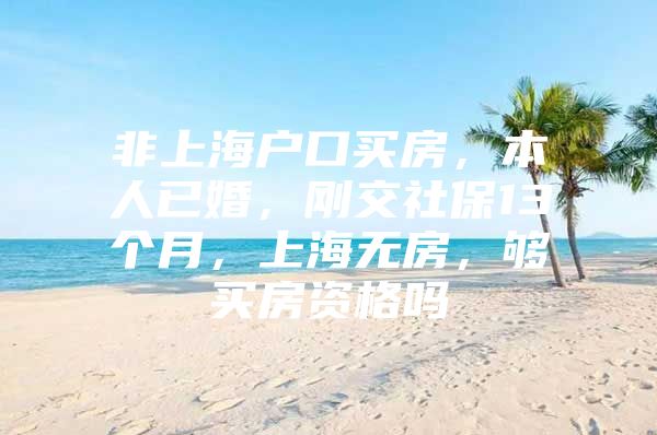 非上海户口买房，本人已婚，刚交社保13个月，上海无房，够买房资格吗