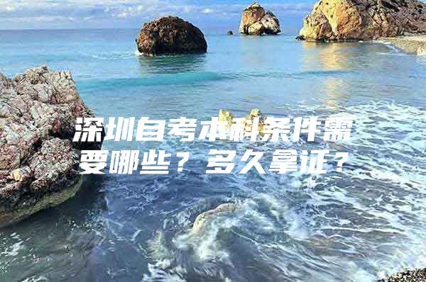 深圳自考本科条件需要哪些？多久拿证？