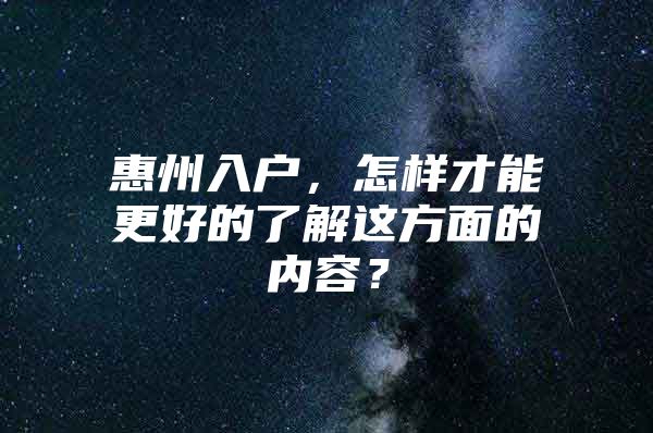 惠州入户，怎样才能更好的了解这方面的内容？