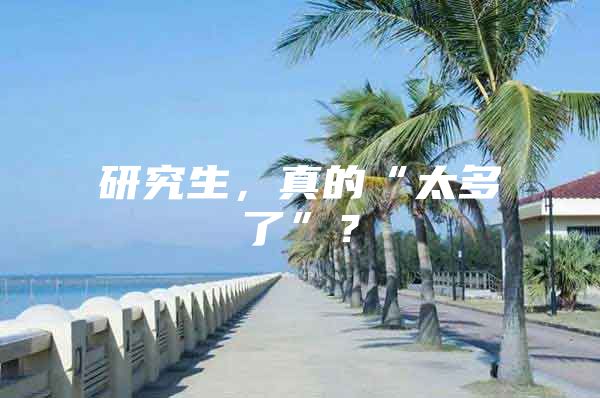 研究生，真的“太多了”？