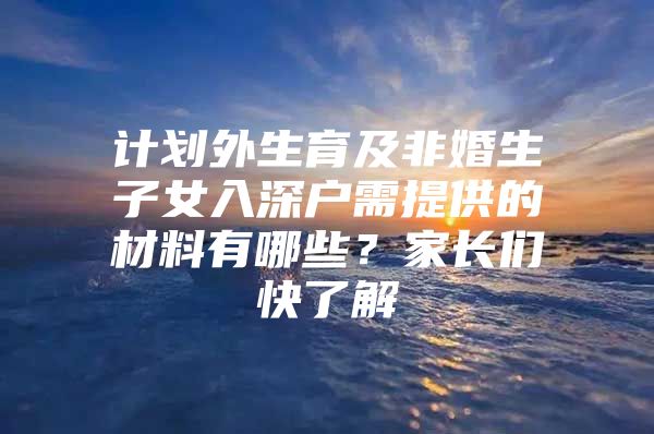 计划外生育及非婚生子女入深户需提供的材料有哪些？家长们快了解