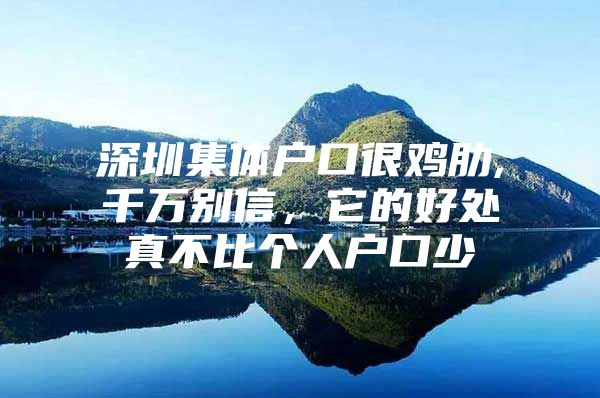 深圳集体户口很鸡肋,千万别信，它的好处真不比个人户口少