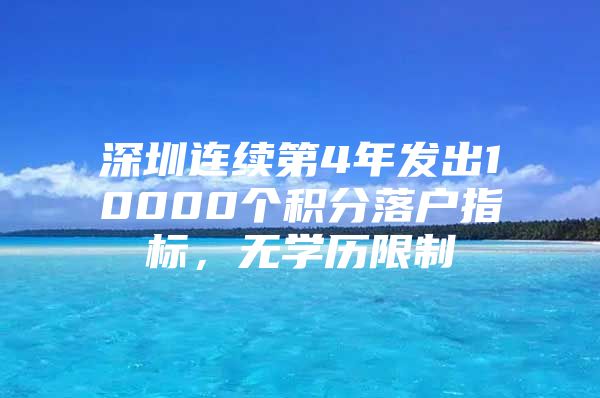 深圳连续第4年发出10000个积分落户指标，无学历限制
