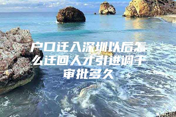 户口迁入深圳以后怎么迁回人才引进调干审批多久