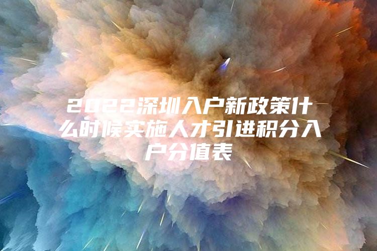 2022深圳入户新政策什么时候实施人才引进积分入户分值表