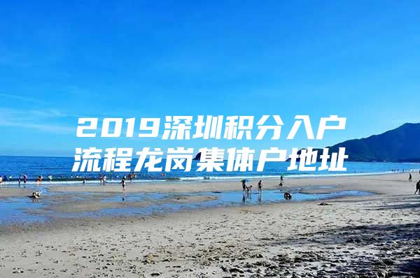 2019深圳积分入户流程龙岗集体户地址