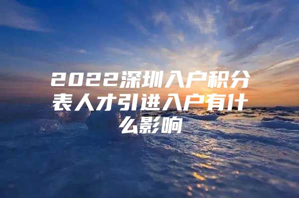 2022深圳入户积分表人才引进入户有什么影响