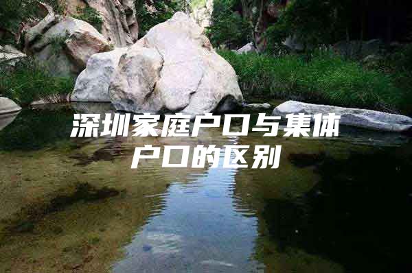 深圳家庭户口与集体户口的区别