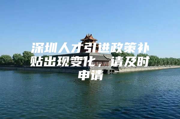 深圳人才引进政策补贴出现变化，请及时申请