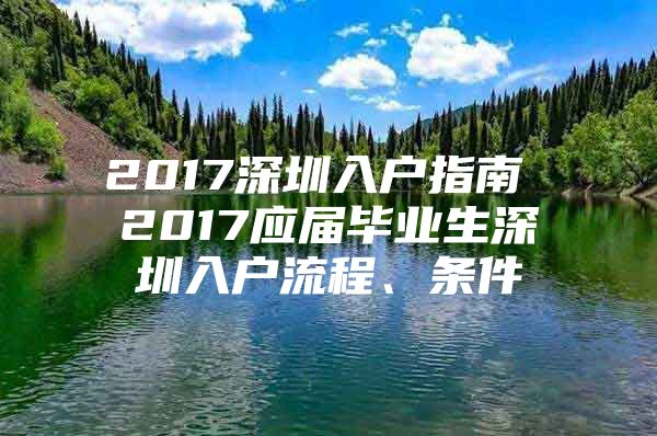 2017深圳入户指南 2017应届毕业生深圳入户流程、条件
