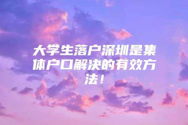 大学生落户深圳是集体户口解决的有效方法！