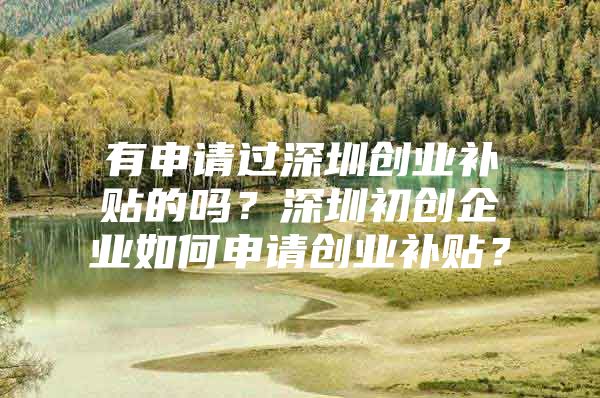 有申请过深圳创业补贴的吗？深圳初创企业如何申请创业补贴？