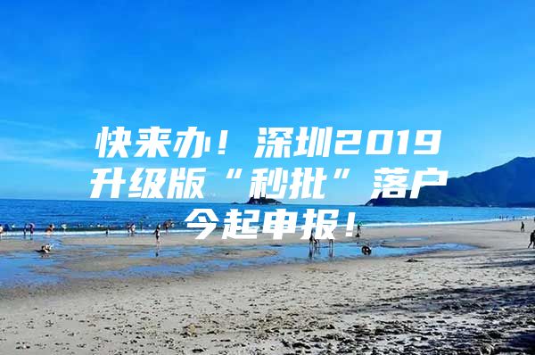 快来办！深圳2019升级版“秒批”落户今起申报！