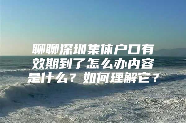 聊聊深圳集体户口有效期到了怎么办内容是什么？如何理解它？