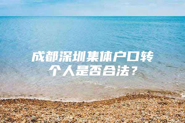 成都深圳集体户口转个人是否合法？