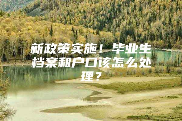 新政策实施！毕业生档案和户口该怎么处理？