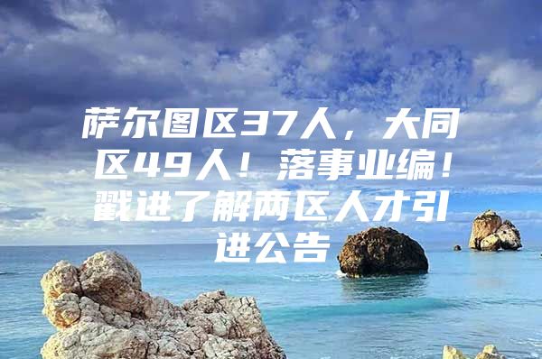 萨尔图区37人，大同区49人！落事业编！戳进了解两区人才引进公告