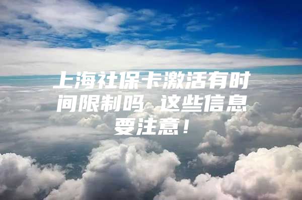 上海社保卡激活有时间限制吗 这些信息要注意！