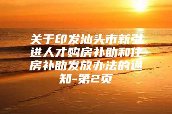 关于印发汕头市新引进人才购房补助和住房补助发放办法的通知-第2页
