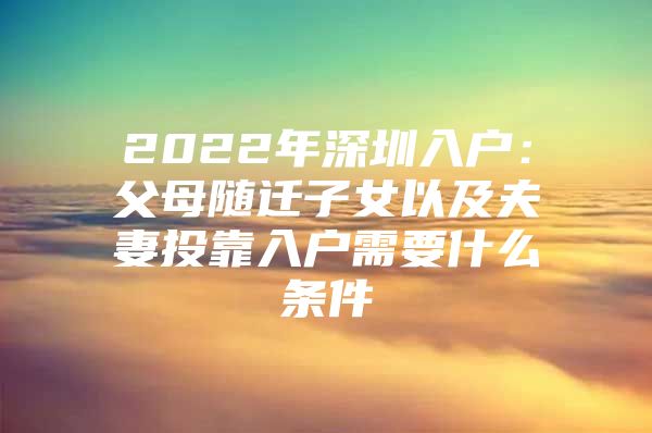 2022年深圳入户：父母随迁子女以及夫妻投靠入户需要什么条件